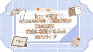 【2025年版】myfansの退会・解約方法を完全解説！安全に利用するための完全ガイド